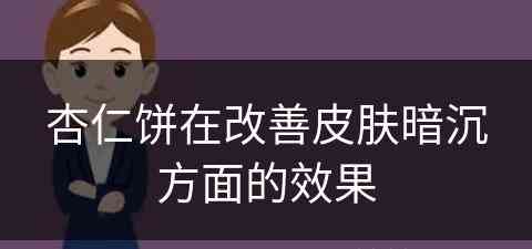 杏仁饼在改善皮肤暗沉方面的效果